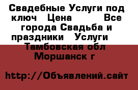 Свадебные Услуги под ключ › Цена ­ 500 - Все города Свадьба и праздники » Услуги   . Тамбовская обл.,Моршанск г.